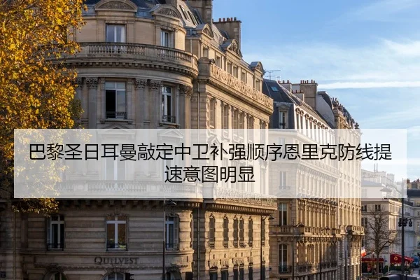 巴黎圣日耳曼敲定中卫补强顺序恩里克防线提速意图明显 - bilibili com