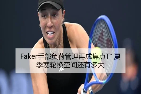 Faker手部负荷管理再成焦点T1夏季赛轮换空间还有多大 - bilibili com